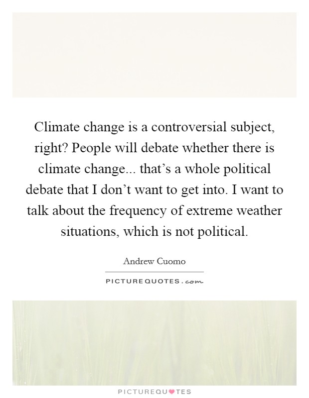 Climate change is a controversial subject, right? People will debate whether there is climate change... that's a whole political debate that I don't want to get into. I want to talk about the frequency of extreme weather situations, which is not political. Picture Quote #1