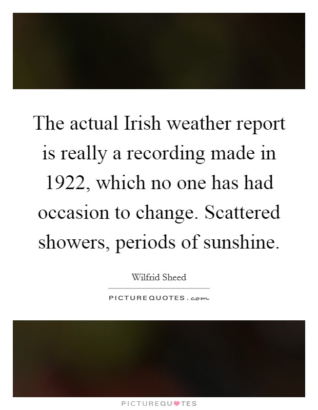 The actual Irish weather report is really a recording made in 1922, which no one has had occasion to change. Scattered showers, periods of sunshine. Picture Quote #1