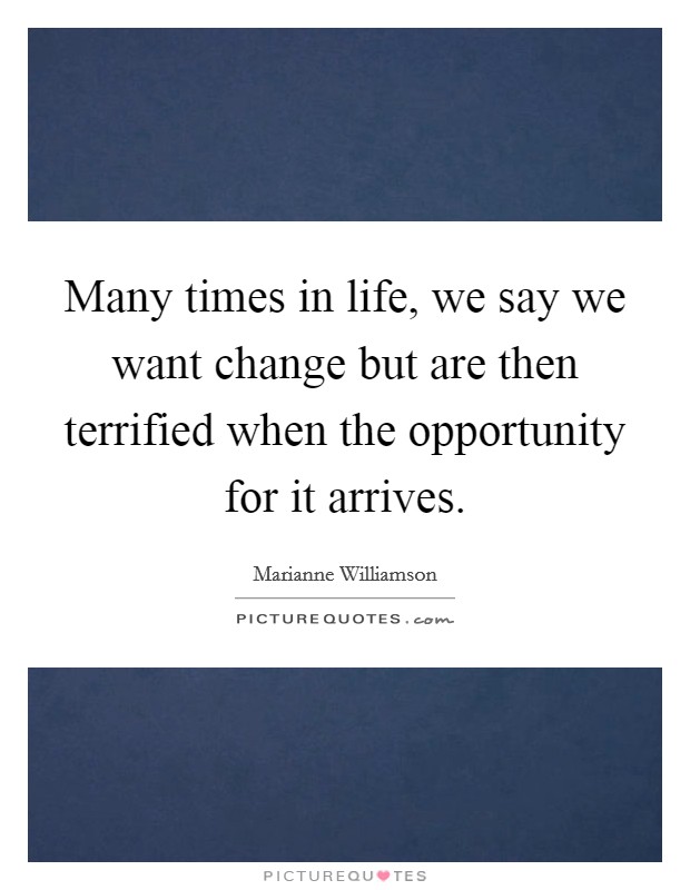 Many times in life, we say we want change but are then terrified when the opportunity for it arrives. Picture Quote #1