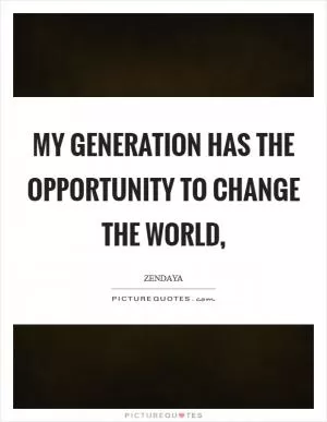 My generation has the opportunity to change the world, Picture Quote #1