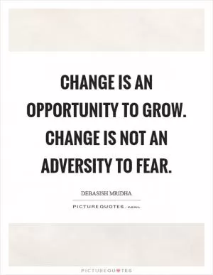 Change is an opportunity to grow. Change is not an adversity to fear Picture Quote #1