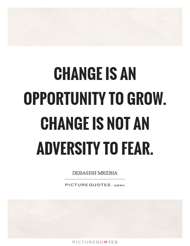 Change is an opportunity to grow. Change is not an adversity to fear. Picture Quote #1