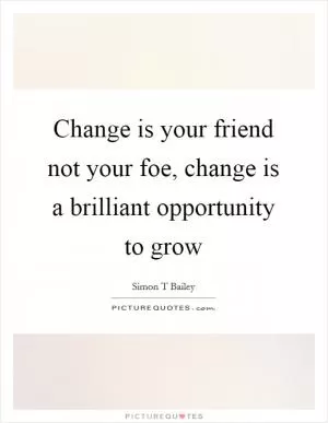 Change is your friend not your foe, change is a brilliant opportunity to grow Picture Quote #1