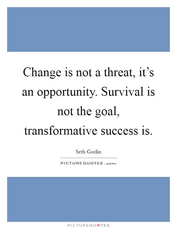 Change is not a threat, it's an opportunity. Survival is not the goal, transformative success is. Picture Quote #1