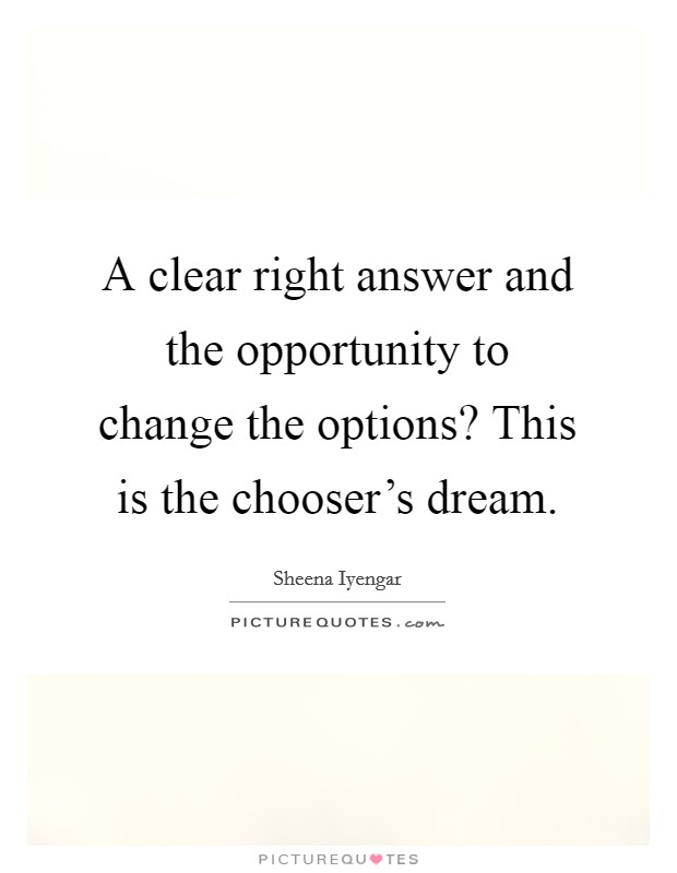 A clear right answer and the opportunity to change the options? This is the chooser's dream. Picture Quote #1