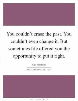 You couldn’t erase the past. You couldn’t even change it. But sometimes life offered you the opportunity to put it right Picture Quote #1