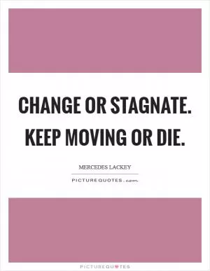 Change or stagnate. Keep moving or die Picture Quote #1