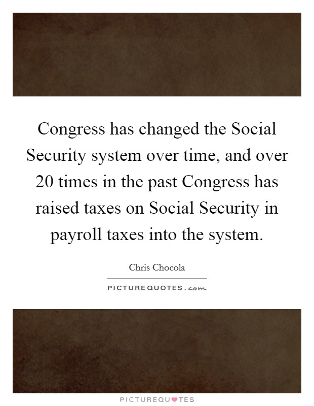 Congress has changed the Social Security system over time, and over 20 times in the past Congress has raised taxes on Social Security in payroll taxes into the system. Picture Quote #1