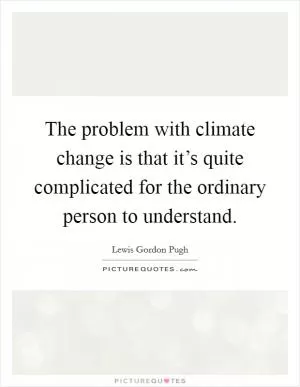 The problem with climate change is that it’s quite complicated for the ordinary person to understand Picture Quote #1