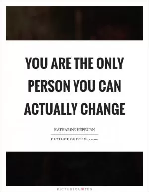 You are the only person you can actually change Picture Quote #1