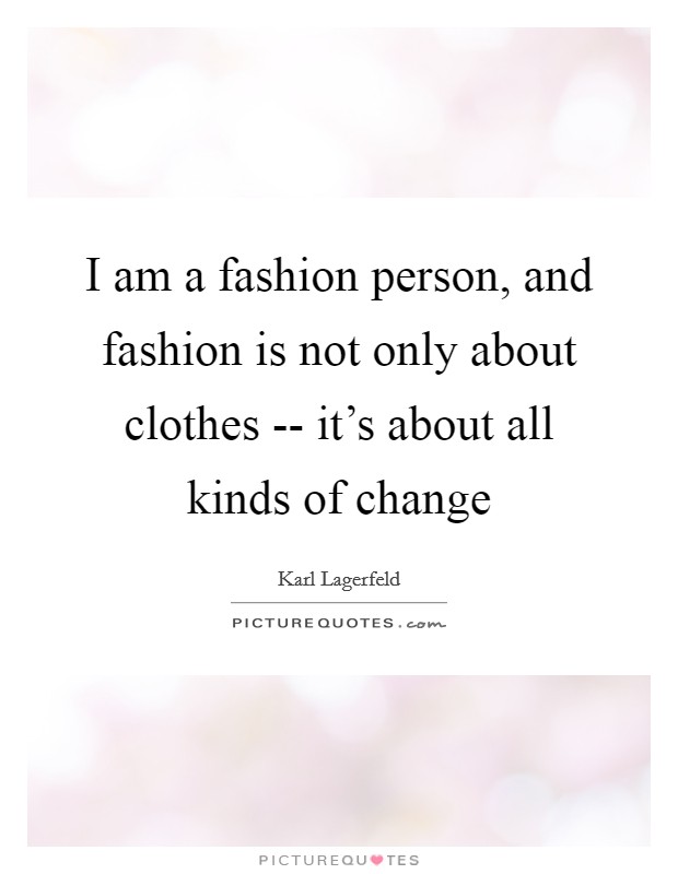 I am a fashion person, and fashion is not only about clothes -- it's about all kinds of change Picture Quote #1