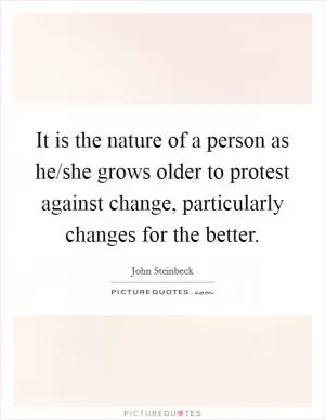 It is the nature of a person as he/she grows older to protest against change, particularly changes for the better Picture Quote #1