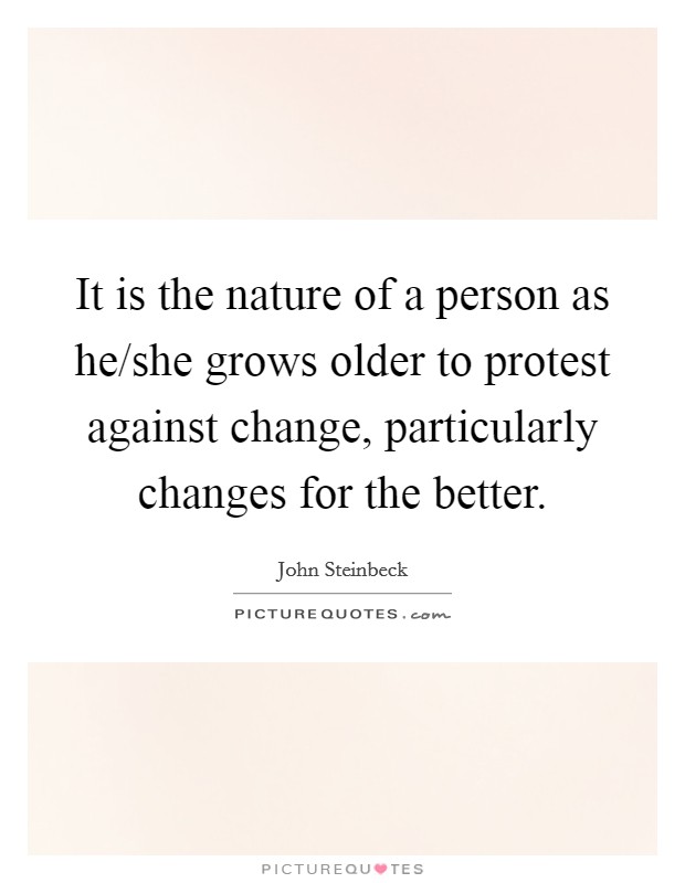 It is the nature of a person as he/she grows older to protest against change, particularly changes for the better. Picture Quote #1