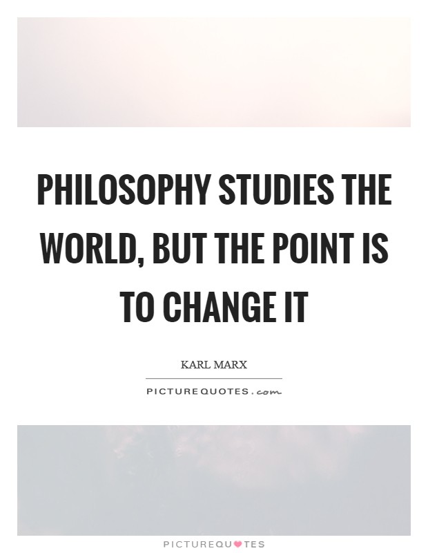 Philosophy studies the world, but the point is to change it Picture Quote #1