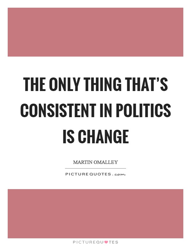 The only thing that's consistent in politics is change Picture Quote #1