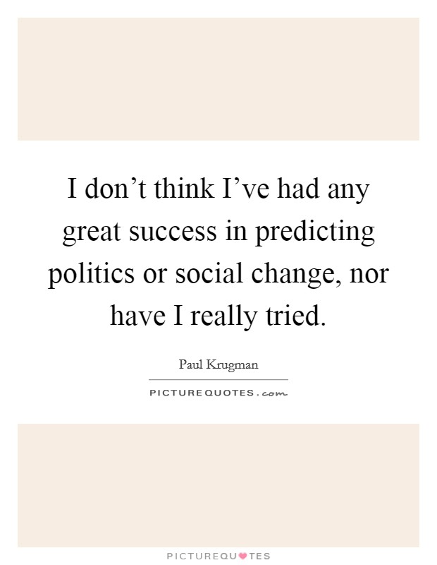 I don't think I've had any great success in predicting politics or social change, nor have I really tried. Picture Quote #1
