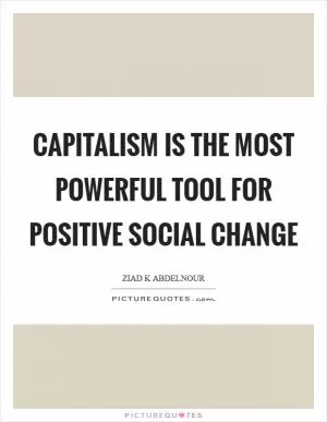 Capitalism is the most powerful tool for positive social change Picture Quote #1