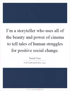 I’m a storyteller who uses all of the beauty and power of cinema to tell tales of human struggles for positive social change Picture Quote #1