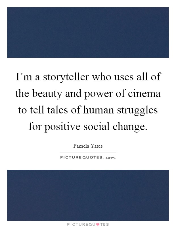 I'm a storyteller who uses all of the beauty and power of cinema to tell tales of human struggles for positive social change. Picture Quote #1