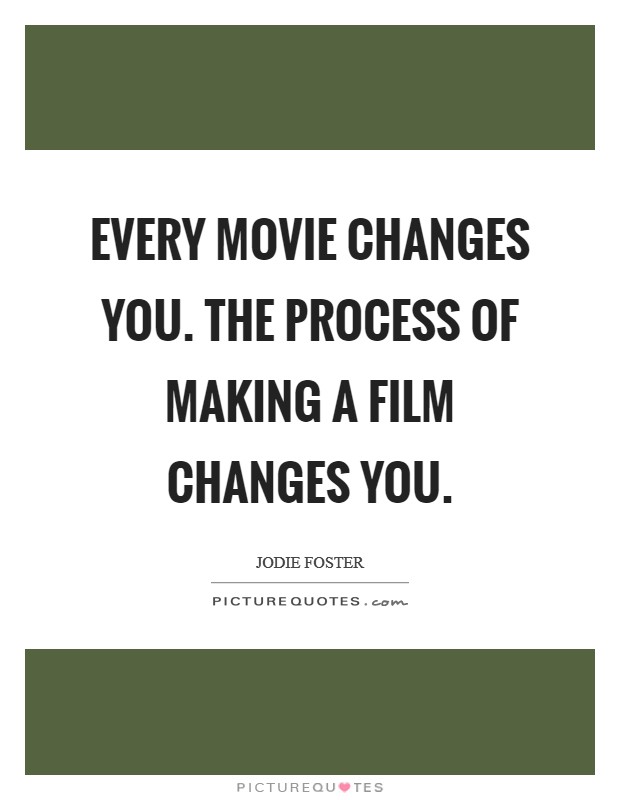 Every movie changes you. The process of making a film changes you. Picture Quote #1
