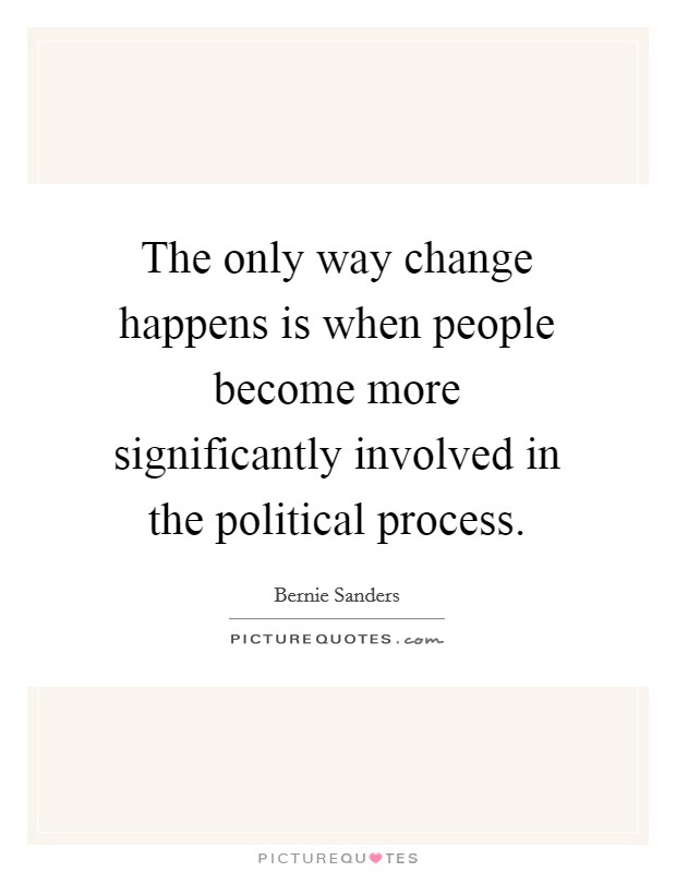 The only way change happens is when people become more significantly involved in the political process. Picture Quote #1