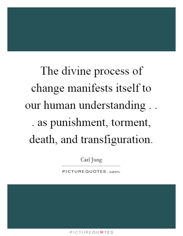 The divine process of change manifests itself to our human understanding . . . as punishment, torment, death, and transfiguration. Picture Quote #1