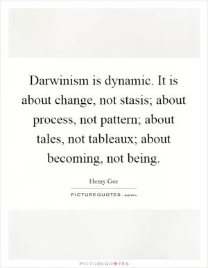 Darwinism is dynamic. It is about change, not stasis; about process, not pattern; about tales, not tableaux; about becoming, not being Picture Quote #1