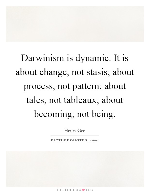 Darwinism is dynamic. It is about change, not stasis; about process, not pattern; about tales, not tableaux; about becoming, not being. Picture Quote #1