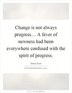 Change is not always progress.... A fever of newness had been everywhere confused with the spirit of progress Picture Quote #1