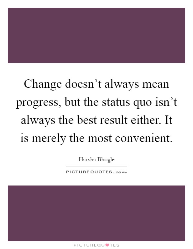 Change doesn't always mean progress, but the status quo isn't always the best result either. It is merely the most convenient. Picture Quote #1