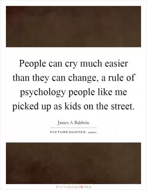 People can cry much easier than they can change, a rule of psychology people like me picked up as kids on the street Picture Quote #1