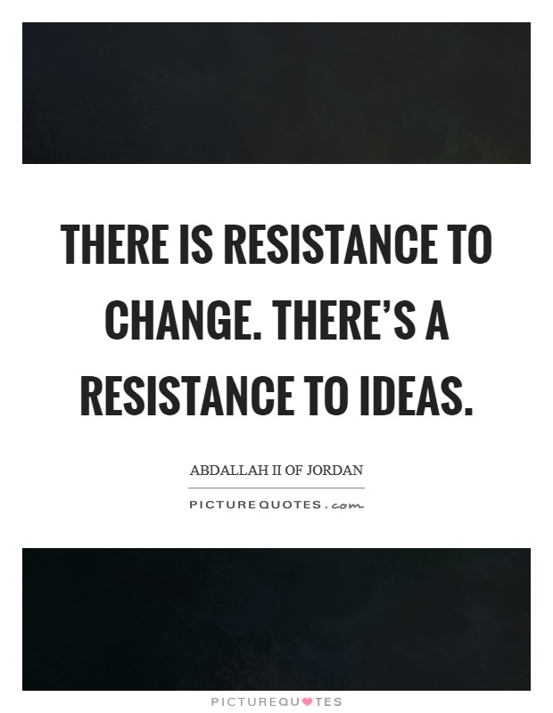 There is resistance to change. There's a resistance to ideas. Picture Quote #1
