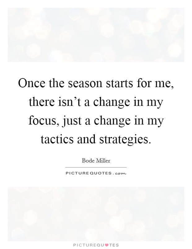Once the season starts for me, there isn't a change in my focus, just a change in my tactics and strategies. Picture Quote #1