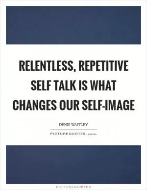 Relentless, repetitive self talk is what changes our self-image Picture Quote #1