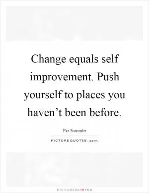 Change equals self improvement. Push yourself to places you haven’t been before Picture Quote #1