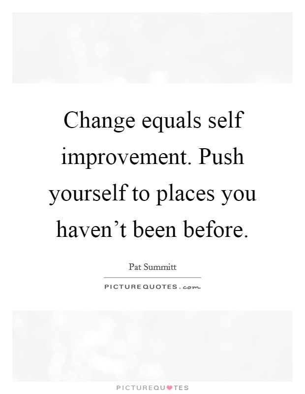 Change equals self improvement. Push yourself to places you haven't been before. Picture Quote #1