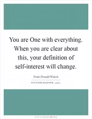 You are One with everything. When you are clear about this, your definition of self-interest will change Picture Quote #1
