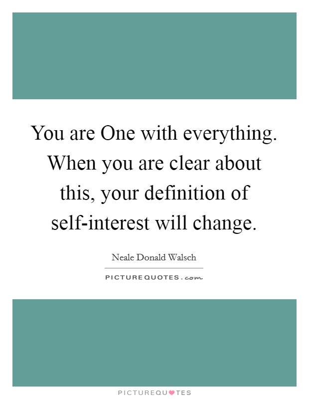 You are One with everything. When you are clear about this, your definition of self-interest will change. Picture Quote #1