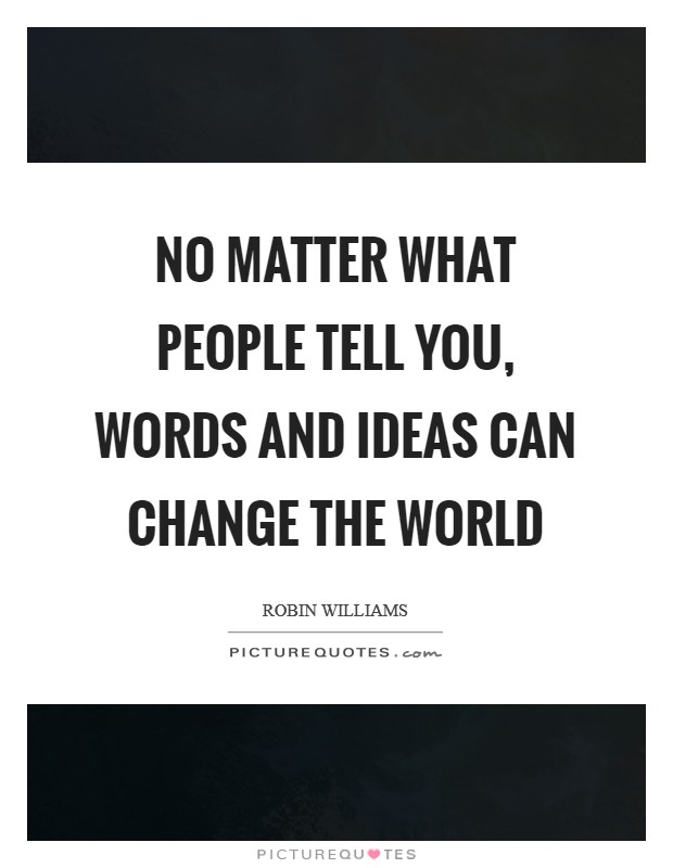 No matter what people tell you, words and ideas can change the world Picture Quote #1