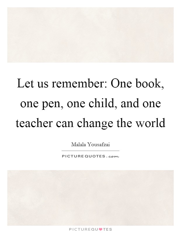 Let us remember: One book, one pen, one child, and one teacher can change the world Picture Quote #1