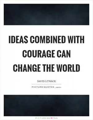 Ideas combined with courage can change the world Picture Quote #1
