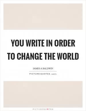 You write in order to change the world Picture Quote #1