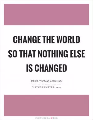 Change the world so that nothing else is changed Picture Quote #1