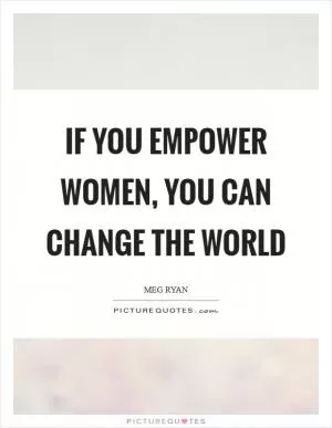 If you empower women, you can change the world Picture Quote #1