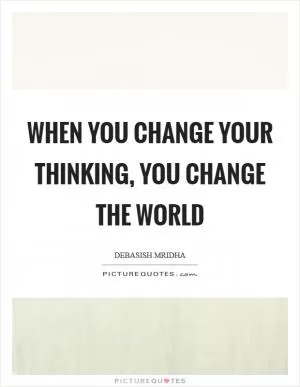 When you change your thinking, you change the world Picture Quote #1