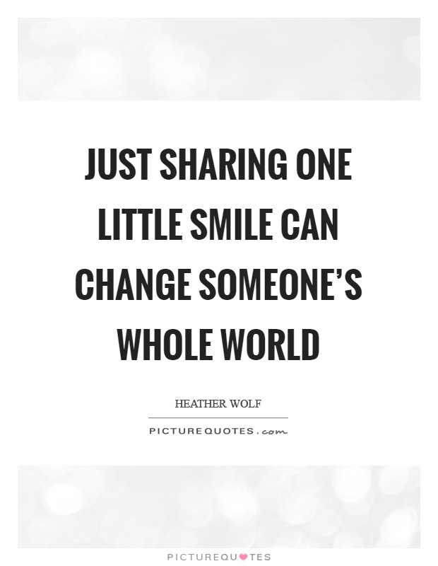 Just sharing one little smile can change someone's whole world Picture Quote #1