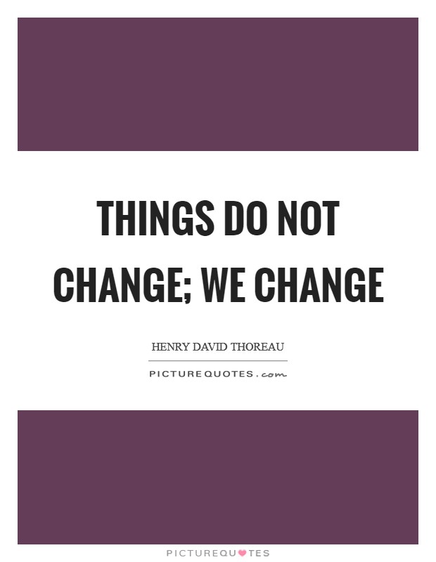 Things do not change; we change Picture Quote #1