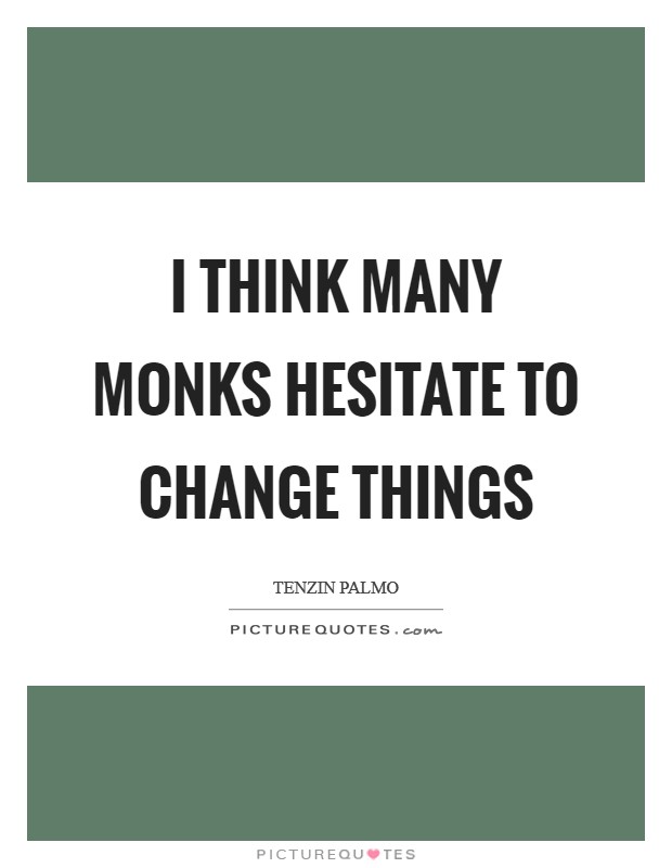 I think many monks hesitate to change things Picture Quote #1