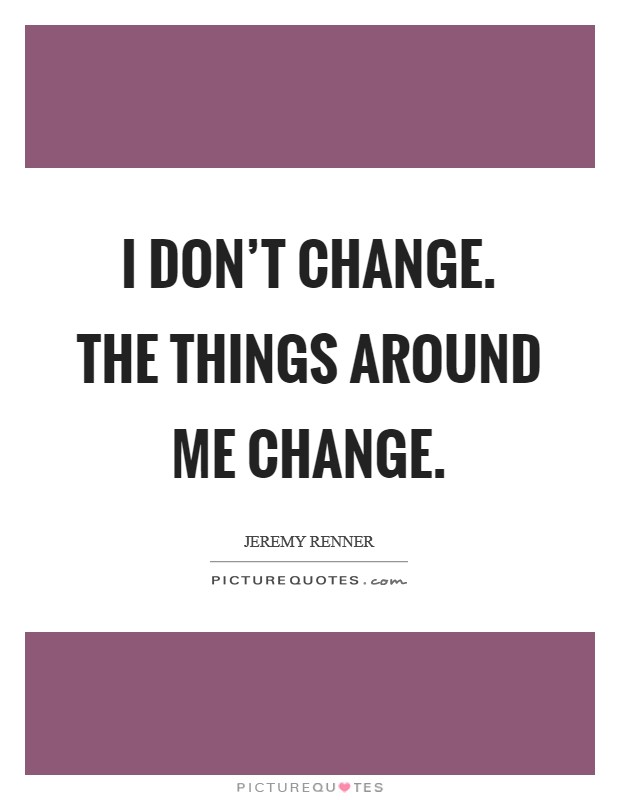I don't change. The things around me change. Picture Quote #1