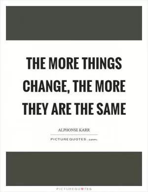 The more things change, the more they are the same Picture Quote #1